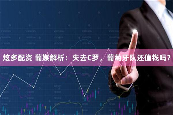 炫多配资 葡媒解析：失去C罗，葡萄牙队还值钱吗？